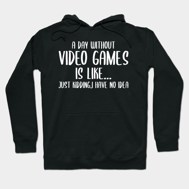 A Day Without Video Games Is Like Just Kidding I have No Idea Hoodie by StoreDay